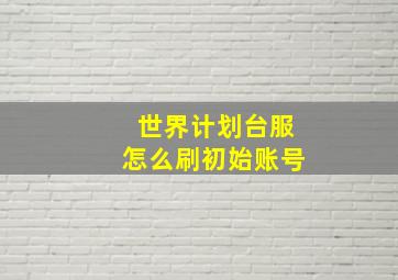 世界计划台服怎么刷初始账号