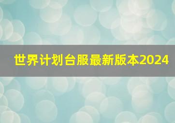 世界计划台服最新版本2024