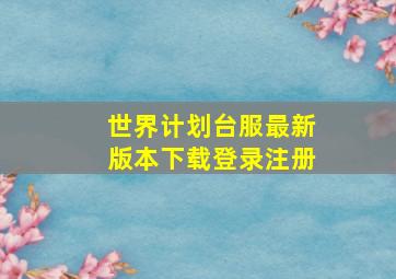 世界计划台服最新版本下载登录注册