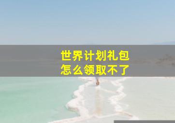 世界计划礼包怎么领取不了