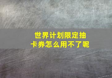 世界计划限定抽卡券怎么用不了呢