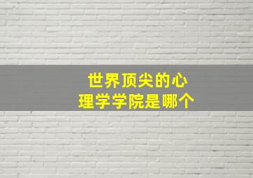 世界顶尖的心理学学院是哪个