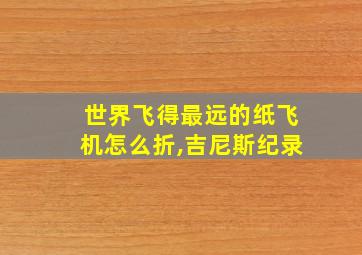 世界飞得最远的纸飞机怎么折,吉尼斯纪录