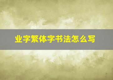 业字繁体字书法怎么写