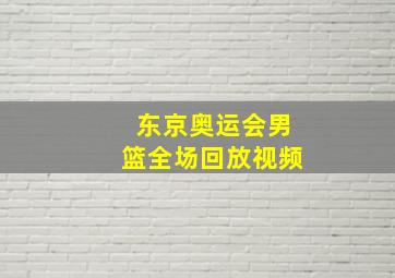 东京奥运会男篮全场回放视频