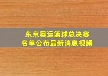 东京奥运篮球总决赛名单公布最新消息视频