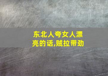 东北人夸女人漂亮的话,贼拉带劲