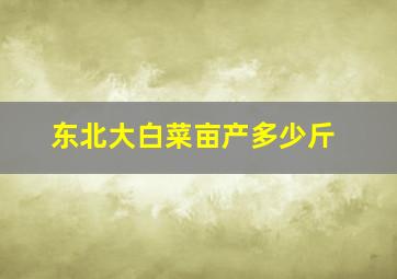 东北大白菜亩产多少斤