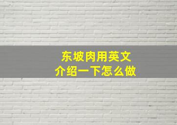 东坡肉用英文介绍一下怎么做