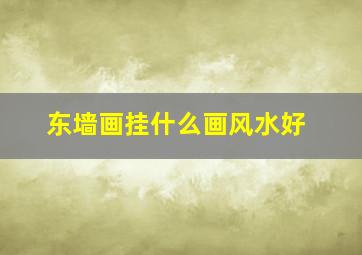 东墙画挂什么画风水好