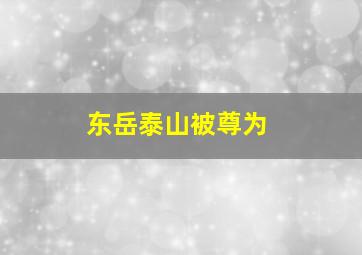 东岳泰山被尊为