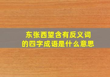 东张西望含有反义词的四字成语是什么意思