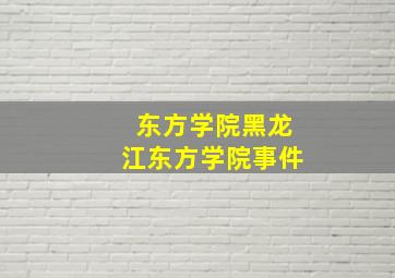 东方学院黑龙江东方学院事件