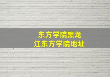 东方学院黑龙江东方学院地址