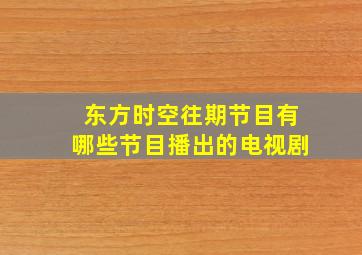 东方时空往期节目有哪些节目播出的电视剧