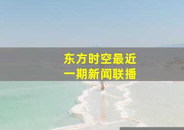 东方时空最近一期新闻联播