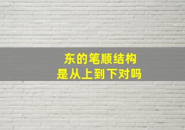 东的笔顺结构是从上到下对吗