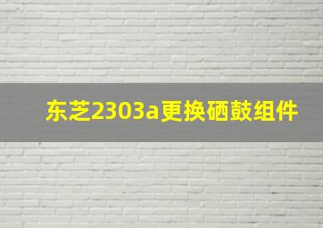 东芝2303a更换硒鼓组件