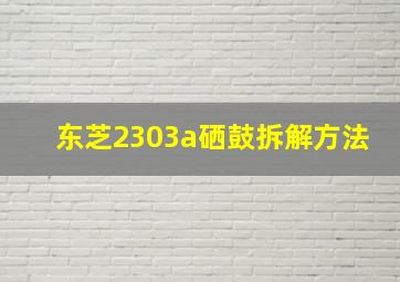 东芝2303a硒鼓拆解方法