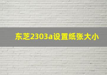 东芝2303a设置纸张大小