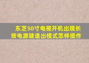 东芝50寸电视开机出现长按电源键退出模式怎样操作