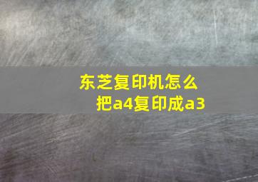 东芝复印机怎么把a4复印成a3