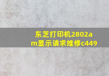 东芝打印机2802am显示请求维修c449