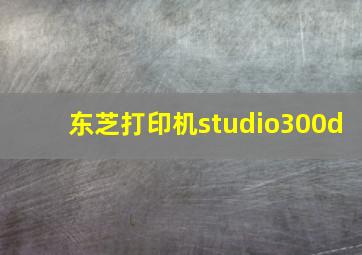 东芝打印机studio300d