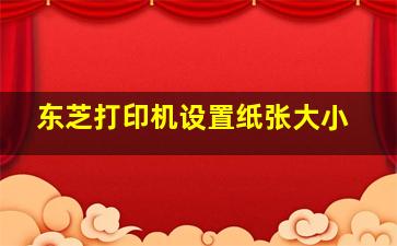 东芝打印机设置纸张大小