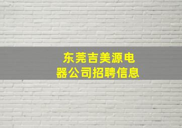 东莞吉美源电器公司招聘信息