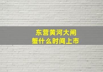 东营黄河大闸蟹什么时间上市