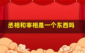 丞相和宰相是一个东西吗