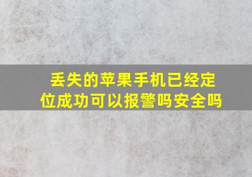 丢失的苹果手机已经定位成功可以报警吗安全吗