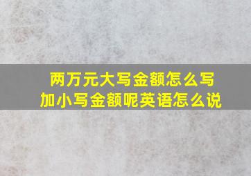 两万元大写金额怎么写加小写金额呢英语怎么说