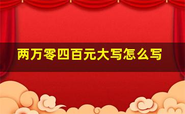 两万零四百元大写怎么写