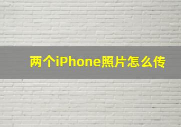 两个iPhone照片怎么传