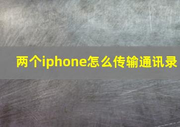 两个iphone怎么传输通讯录