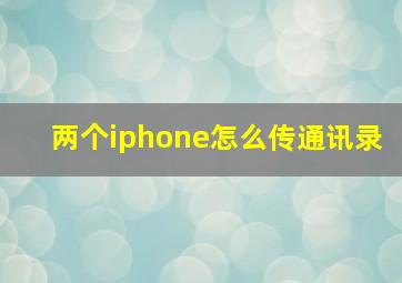 两个iphone怎么传通讯录