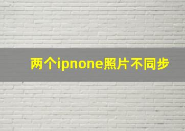 两个ipnone照片不同步