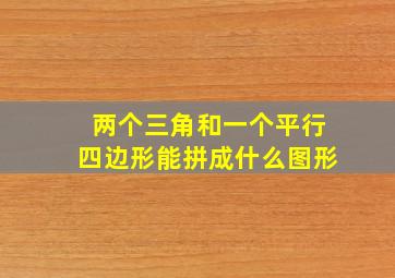 两个三角和一个平行四边形能拼成什么图形