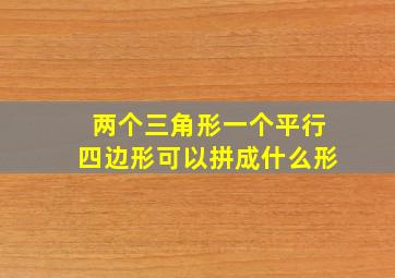 两个三角形一个平行四边形可以拼成什么形