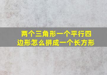 两个三角形一个平行四边形怎么拼成一个长方形