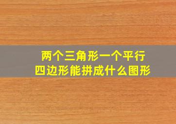 两个三角形一个平行四边形能拼成什么图形