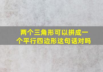 两个三角形可以拼成一个平行四边形这句话对吗