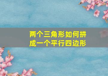 两个三角形如何拼成一个平行四边形