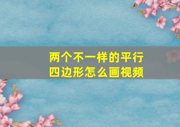 两个不一样的平行四边形怎么画视频