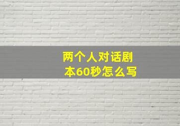 两个人对话剧本60秒怎么写