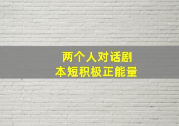 两个人对话剧本短积极正能量