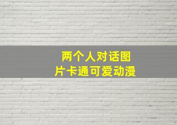 两个人对话图片卡通可爱动漫