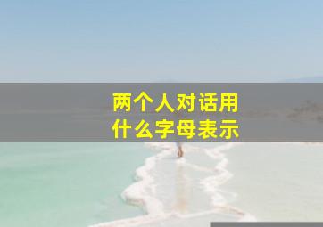 两个人对话用什么字母表示